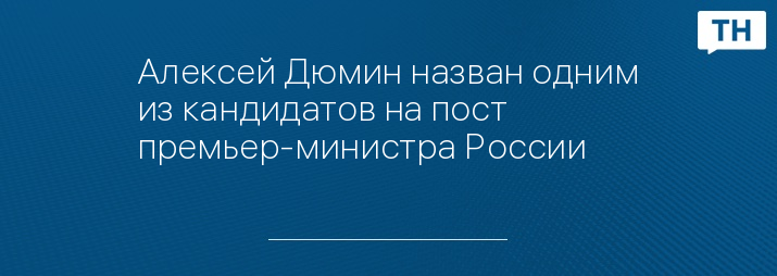 Алексей Дюмин назван одним из кандидатов на пост премьер-министра России