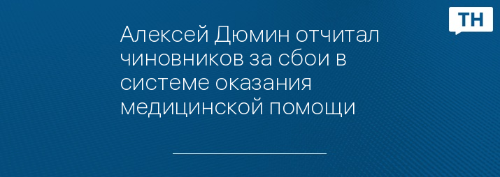 Алексей Дюмин отчитал чиновников за сбои в системе оказания медицинской помощи