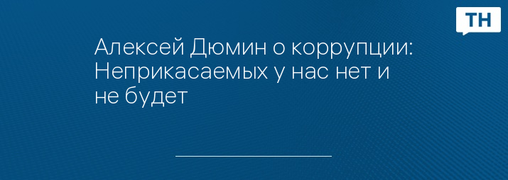 Алексей Дюмин о коррупции: Неприкасаемых у нас нет и не будет