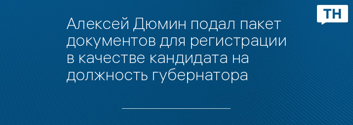 Алексей Дюмин подал пакет документов для регистрации в качестве кандидата на должность губернатора