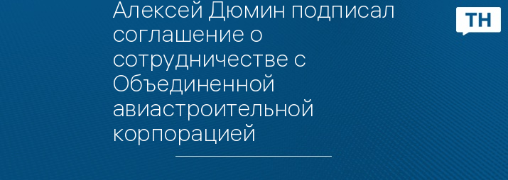 Алексей Дюмин подписал соглашение о сотрудничестве с Объединенной авиастроительной корпорацией