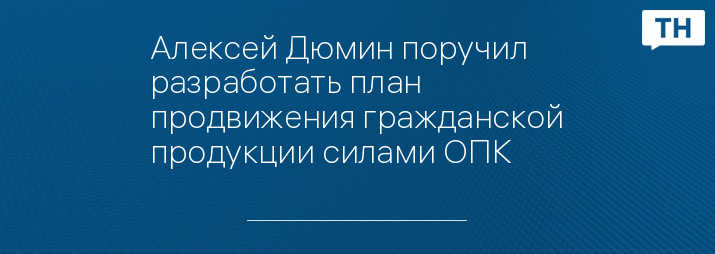 Алексей Дюмин поручил разработать план продвижения гражданской продукции силами ОПК