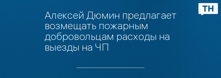 Алексей Дюмин предлагает возмещать пожарным добровольцам расходы на выезды на ЧП