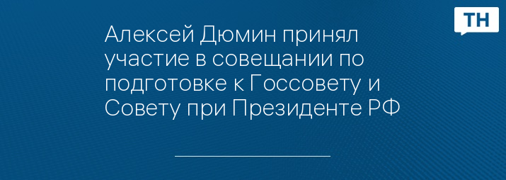 Алексей Дюмин принял участие в совещании по подготовке к Госсовету и Совету при Президенте РФ