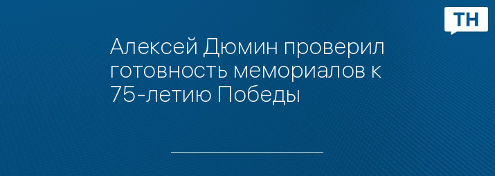 Алексей Дюмин проверил готовность мемориалов к 75-летию Победы