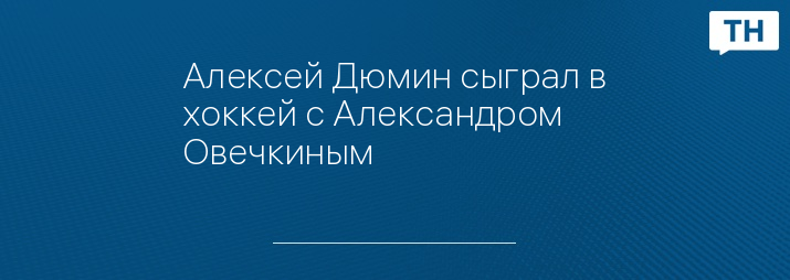 Алексей Дюмин сыграл в хоккей с Александром Овечкиным