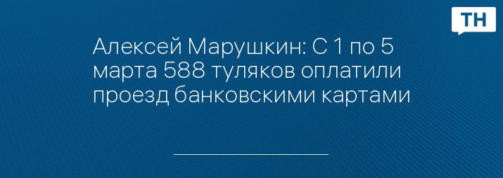 Алексей Марушкин: С 1 по 5 марта 588 туляков оплатили проезд банковскими картами