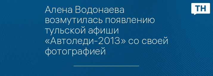 Алена Водонаева возмутилась появлению тульской афиши «Автоледи-2013» со своей фотографией