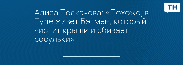 Алиса Толкачева: «Похоже, в Туле живет Бэтмен, который чистит крыши и сбивает сосульки»