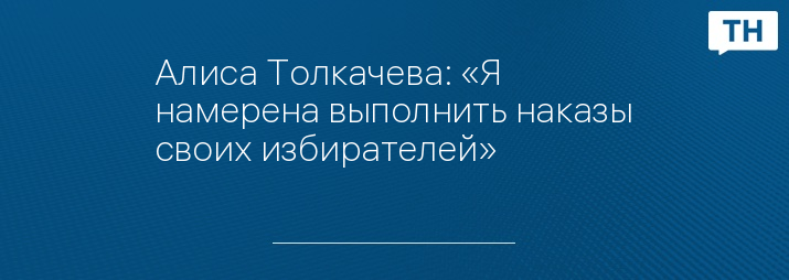 Алиса Толкачева: «Я намерена выполнить наказы своих избирателей»