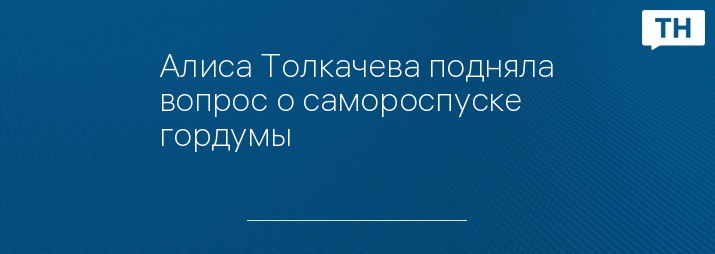 Алиса Толкачева подняла вопрос о самороспуске гордумы