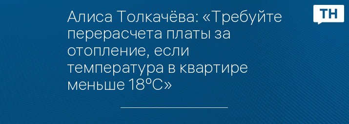 Алиса Толкачёва: «Требуйте перерасчета платы за отопление, если температура в квартире меньше 18ºС»