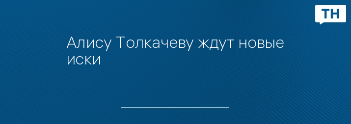 Алису Толкачеву ждут новые иски