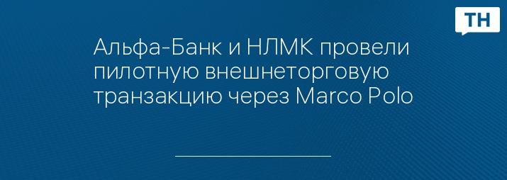 Альфа-Банк и НЛМК провели пилотную внешнеторговую транзакцию через Marco Polo