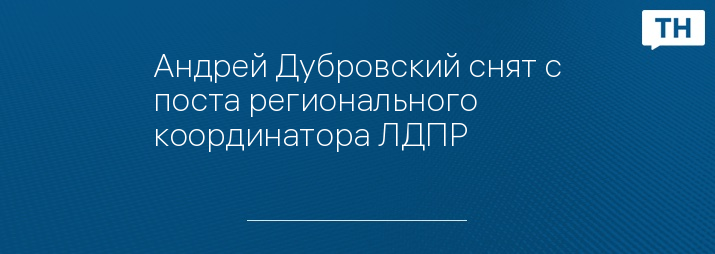 Андрей Дубровский снят с поста регионального координатора ЛДПР