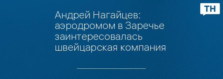 Андрей Нагайцев: аэродромом в Заречье заинтересовалась швейцарская компания 