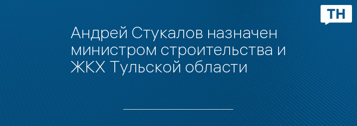 Андрей Стукалов назначен министром строительства и ЖКХ Тульской области