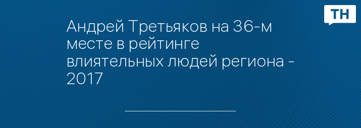 Андрей Третьяков на 36-м месте в рейтинге влиятельных людей региона - 2017