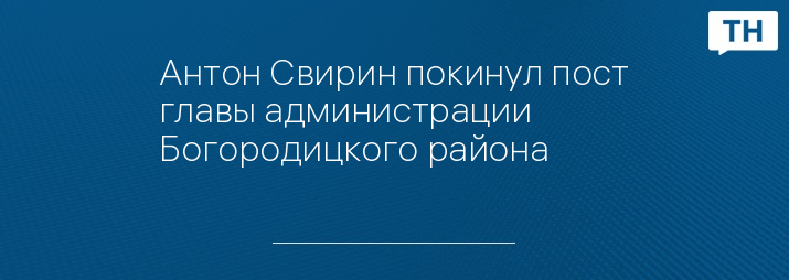 Антон Свирин покинул пост главы администрации Богородицкого района