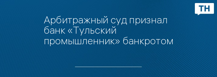 Арбитражный суд признал банк «Тульский промышленник» банкротом