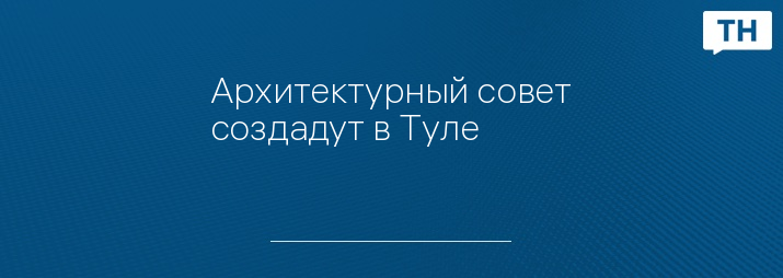 Архитектурный совет создадут в Туле