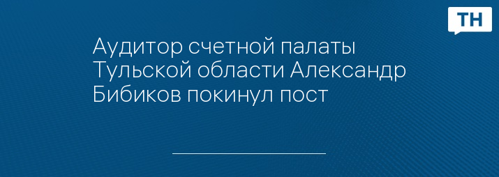 Аудитор счетной палаты Тульской области Александр Бибиков покинул пост