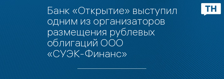 Банк «Открытие» выступил одним из организаторов размещения рублевых облигаций ООО «СУЭК-Финанс»