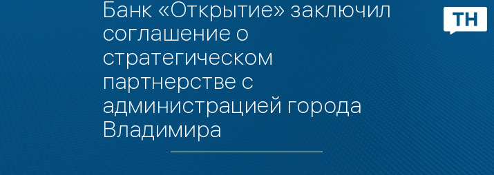 Банк «Открытие» заключил соглашение о стратегическом партнерстве с администрацией города Владимира