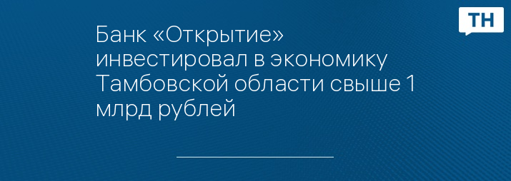 Банк «Открытие» инвестировал в экономику Тамбовской области свыше 1 млрд рублей   