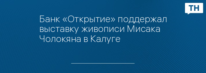 Банк «Открытие» поддержал выставку живописи Мисака Чолокяна в Калуге