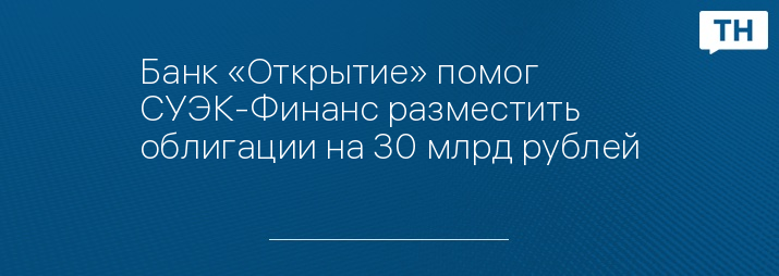 Банк «Открытие» помог СУЭК-Финанс разместить облигации на 30 млрд рублей