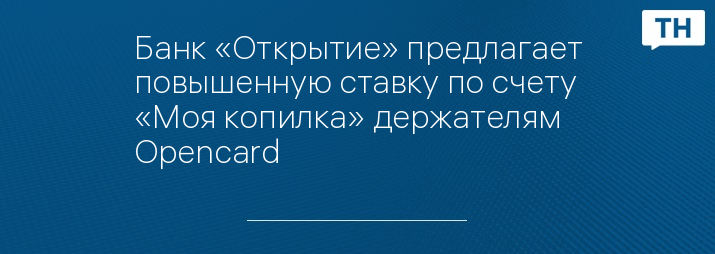 Банк «Открытие» предлагает повышенную ставку по счету «Моя копилка» держателям Opencard