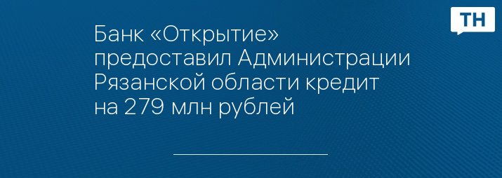 Банк «Открытие» предоставил Администрации Рязанской области кредит на 279 млн рублей