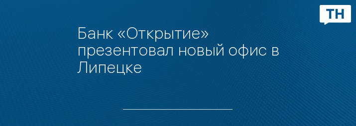 Банк «Открытие» презентовал новый офис в Липецке