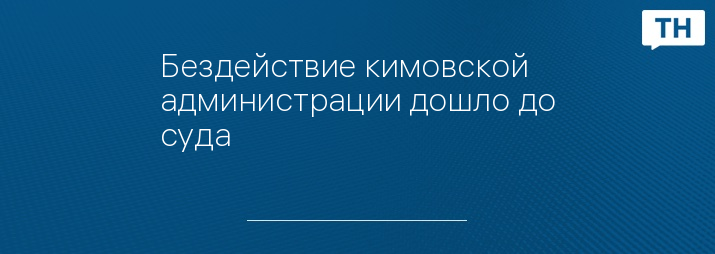 Бездействие кимовской администрации дошло до суда