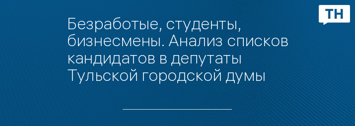 Безработые, студенты, бизнесмены. Анализ списков кандидатов в депутаты Тульской городской думы