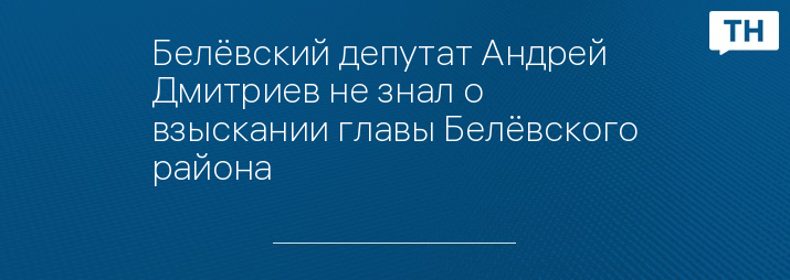 Белёвский депутат Андрей Дмитриев не знал о взыскании главы Белёвского района