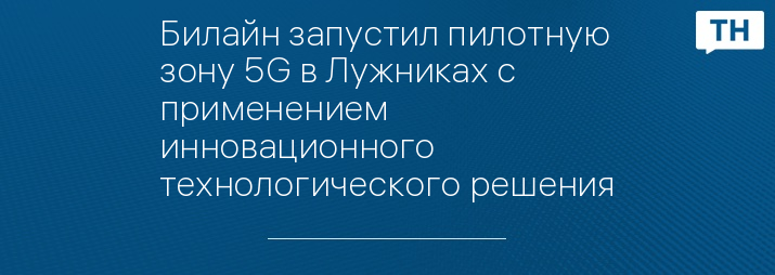 Билайн запустил пилотную зону 5G в Лужниках с применением инновационного технологического решения