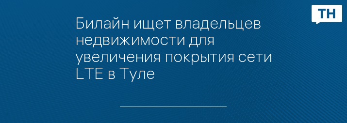 Билайн ищет владельцев недвижимости для увеличения покрытия сети LTE в Туле
