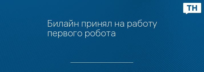 Билайн принял на работу первого робота