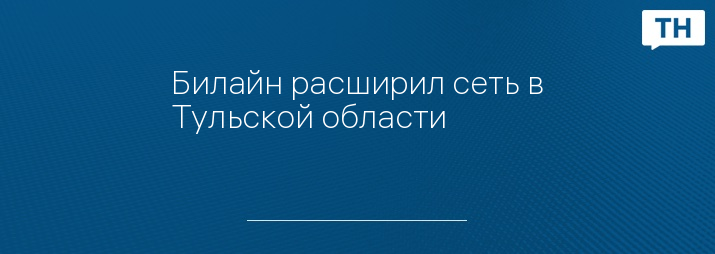 Билайн расширил сеть в Тульской области