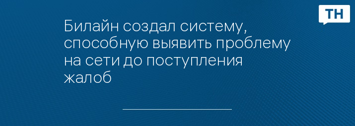 Билайн создал систему, способную выявить проблему на сети до поступления жалоб