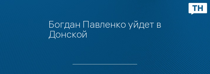 Богдан Павленко уйдет в Донской