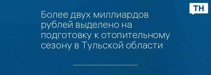 Более двух миллиардов рублей выделено на подготовку к отопительному сезону в Тульской области