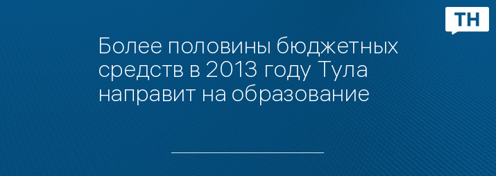 Более половины бюджетных средств в 2013 году Тула направит на образование