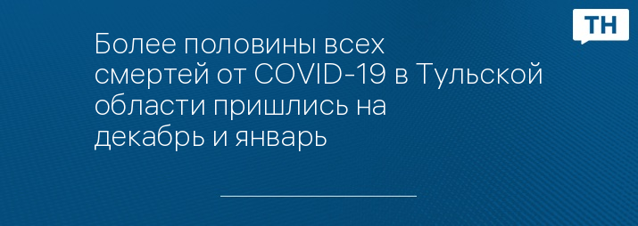 Более половины всех смертей от COVID-19 в Тульской области пришлись на декабрь и январь