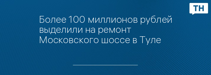 Более 100 миллионов рублей выделили на ремонт Московского шоссе в Туле