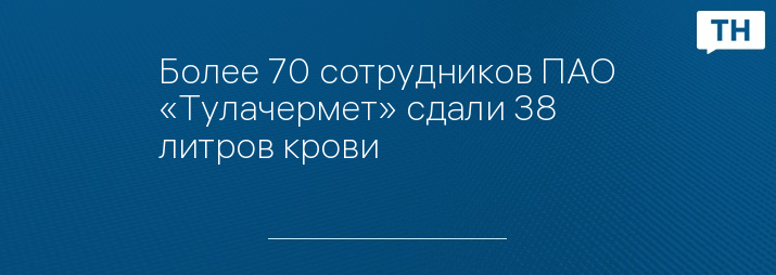 Более 70 сотрудников ПАО «Тулачермет» сдали 38 литров крови