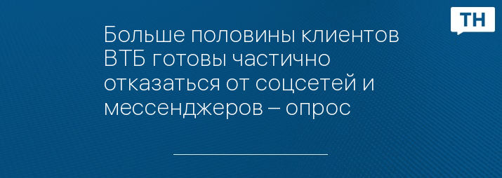 Больше половины клиентов ВТБ готовы частично отказаться от соцсетей и мессенджеров – опрос