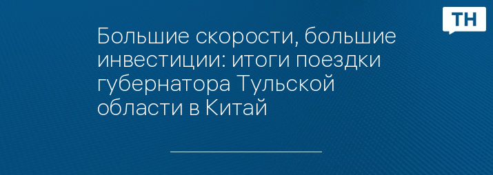 Большие скорости, большие инвестиции: итоги поездки губернатора Тульской области в Китай